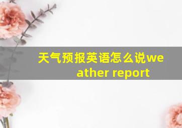 天气预报英语怎么说weather report